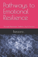 Pathways to Emotional Resilience: Through Depression, Sadness, Joy & Success B0FGWPFXWJ Book Cover
