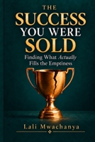 The Success You Were Sold: Finding What Actually Fills the Emptiness B0HJWCYN12 Book Cover