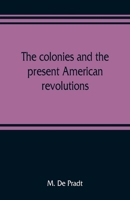 The Colonies, and the Present American Revolutions (Classic Reprint) 9353808863 Book Cover
