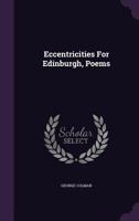 Eccentricities For Edinburgh, Containing Poems, Entitle'd, A Lamentation To Scotch Booksellers. Fire, Or, The Sun-Poker. Mr. Champernoune. The Luminous ... Rurality; Or, Miss Bunn, And Mrs. Bunt 1247529703 Book Cover