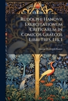 Rudolphi Hanovii Exercitationum Criticarum in Comicos Graecos Libri Tres. Lib. 1 1141585820 Book Cover