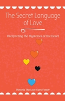 The Secret Language of Love: Interpreting the Mysteries of the Heart 1776968662 Book Cover