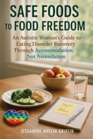 Safe Foods to Food Freedom: An Autistic Woman's Guide to Eating Disorder Recovery Through Accommodation, Not Assimilation 1923646230 Book Cover