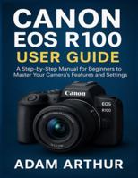 Canon EOS R100 User Guide: A Step-by-Step Manual for Beginners to Master Your Camera’s Features and Settings. B0G3YMYQC1 Book Cover