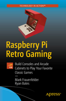 Raspberry Pi Retro Gaming: Build Consoles and Arcade Cabinets to Play Your Favorite Classic Games 1484251520 Book Cover