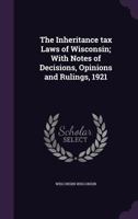 The Inheritance Tax Laws of Wisconsin; With Notes of Decisions, Opinions and Rulings, 1921 1378069919 Book Cover