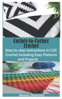 Corner-to-Corner Crochet: Step by step instructions to C2C Crochet Including Easy Patterns and Projects B08GLSVX2F Book Cover