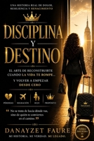 Disciplina y Destino: El arte de reconstruirte cuando la vida te rompe… y volver a empezar desde cero (Spanish Edition) B0GZ1PXRS6 Book Cover