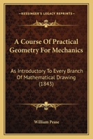 A Course Of Practical Geometry For Mechanics: As Introductory To Every Branch Of Mathematical Drawing 1179996712 Book Cover