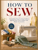 HOW TO SEW: A Complete Step-by-Step Guide to Making Your Own Clothes and Home Accessories. B0HGKYF8RM Book Cover