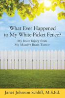 What Ever Happened to My White Picket Fence?: My Brain Injury from My Massive Brain Tumor 1478735406 Book Cover