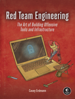 Red Team Engineering: The Art of Building Offensive Tools and Infrastructure 1718504268 Book Cover