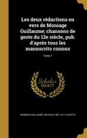 Les deux r�dactions en vers de Moniage Guillaume; chansons de geste du 12e si�cle, pub. d'apr�s tous les manuscrits connus; Tome 1 1371600066 Book Cover