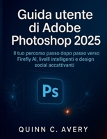Guida utente di Adobe Photoshop 2025: Il tuo percorso passo dopo passo verso Firefly AI, livelli intelligenti e design social accattivanti (Italian Edition) B0FR3FSZHZ Book Cover