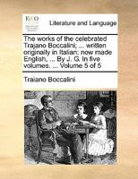 The Works of the Celebrated Trajano Boccalini; Written Originally in Italian : Now made English, ... by J. G. in five volumes... . Volume 5 Of 5 117089755X Book Cover