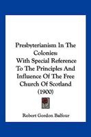 Presbyterianism In The Colonies: With Special Reference To The Principles And Influence Of The Free Church Of Scotland 1104958279 Book Cover