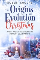 The Origins and Evolution of Christmas: From Pagan Traditions to Modern Celebrations (Mysteries of Tradition: Uncovering the Origins of Iconic Celebrations and Holidays) B0DMSNRRC4 Book Cover