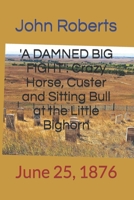 'A DAMNED BIG FIGHT': Crazy Horse, Custer and Sitting Bull at the Little Bighorn: June 25, 1876 1519079265 Book Cover