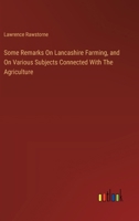 Some Remarks On Lancashire Farming, and On Various Subjects Connected With The Agriculture 3385123372 Book Cover
