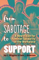 From Sabotage to Support: A New Vision for Feminist Solidarity in the Workplace 1523098473 Book Cover