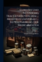 Curioses Und Nutzliches Tractatlein Von Dem ... Menstruo Universali ... in Praeparirung Der Medicamenten 1273424654 Book Cover