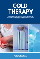Cold Therapy: A Beginner's 5-Step Guide on Getting Started with Cryotherapy for Pain Relief, Depression, and Other Use Cases B0CL3H77JD Book Cover