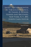 Index ... Sixteen Months At The Gold Diggings, By Daniel B. Woods. Harper And Brothers, New York, N. Y., 1851. Joseph Gaer, Editor... - Primary Source Edition 1017243212 Book Cover