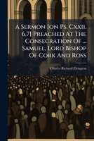 A Sermon [on Ps. Cxxii. 6,7] Preached At The Consecration Of ... Samuel, Lord Bishop Of Cork And Ross... 1246973871 Book Cover