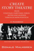 Create Story Theatre From Folktales, Fairytales, Fables, Myths And Legends Through Improvisation: A Handbook 1478765771 Book Cover