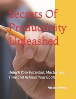 Secrets Of Productivity Unleashed: Unlock Your Potential, Master Your Time and Achieve Your Goals. B0CTR91ZP3 Book Cover