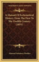 A Manual Of Ecclesiastical History, From The First To The Twelfth Century 1165941538 Book Cover