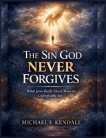 The Sin God Never Forgives: What Jesus Really Meant About the Unforgivable Sin B0GFH9QDHM Book Cover