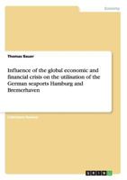 Influence of the global economic and financial crisis on the utilisation of the German seaports Hamburg and Bremerhaven 3656346593 Book Cover