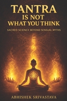 Tantra Is Not What You Think - Sacred Science Beyond Sensual Myths: Reclaiming the Wisdom, Energy, and Everyday Power of the True Tantric Path B0FGHWZ1MZ Book Cover