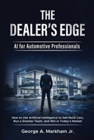The Dealer's Edge - AI for Automotive Professionals: How to Use Artificial Intelligence to Sell More Cars, Run a Smarter Team, and Win in Today's Market B0GRNTDZ8P Book Cover