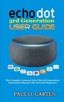 Echo Dot 3rd Generation User Guide: The Complete Amazon Echo 3rd Generation Instruction Manual with Alexa for Beginners 1791839274 Book Cover