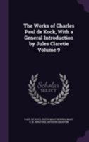 The Works of Charles Paul de Kock, with a General Introduction by Jules Claretie, Volume 9 1355276578 Book Cover