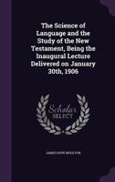 The Science of Language and the Study of the New Testament, Being the Inaugural Lecture Delivered on January 30th, 1906 112092524X Book Cover