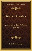 Der Herr Prasident: Volksstuck In Drei Aufzugen (1908) 116043557X Book Cover