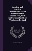 Surgical and Practical Observations on the Diseases of the Human Foot, with Instructions for Their Treatment. Revised 1146463286 Book Cover