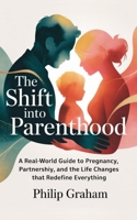 The Shift Into Parenthood: A Real-World Guide to Pregnancy, Partnership, and the Life Changes That Redefine Everything B0GWJ14Z2Z Book Cover