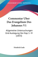 Commentar Uber Das Evangelium Des Johannes V1: Allgemeine Untersuchungen Und Auslegung Von Kap 1- IV (1833) 1161036954 Book Cover