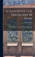 A Handbook for Travellers in Spain: Andalucia, Ronda and Granada, Murcia, Valencia, and Catalonia; the Portions Best Suited for the Invalid 1015941834 Book Cover