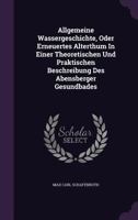 Allgemeine Wassergeschichte, Oder Erneuertes Alterthum in Einer Theoretischen Und Praktischen Beschreibung Des Abensberger Gesundbades 1273823206 Book Cover