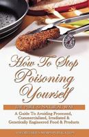 How to Stop Poisoning Yourself the Pure and Natural Way: A Guide to Avoiding Processed, Commercialized, Irradiated and Genetically Engineered Foods 1884855687 Book Cover