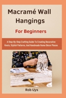 Macramé Wall Hangings For Beginners: A Step-By-Step Crafting Guide To Creating Decorative Knots, Stylish Patterns, And Handmade Home Décor Pieces B0FQD2LNR8 Book Cover