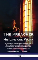 The Preacher, His Life and Work: A Guide to Answering God's Call, Giving Sermons, Studying Bible Scriptures, and Being a Minister of Fine Christian Character 1789876192 Book Cover