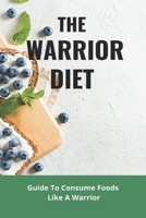 The Warrior Diet: Guide To Consume Foods Like A Warrior: How To Make Warrior Diet Plan B094SXT955 Book Cover