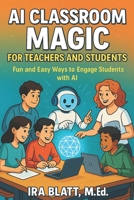 AI Classroom Magic for Teachers and Students: Fun and Easy Ways to Engage Students with AI B0F66SM8NK Book Cover