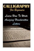 Calligraphy for Beginners: Learn How to Write Amazing Handwritten Letters 1720546665 Book Cover